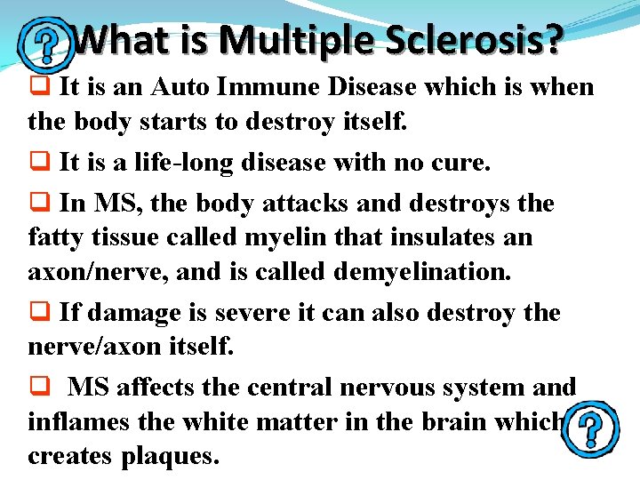 What is Multiple Sclerosis? q It is an Auto Immune Disease which is when