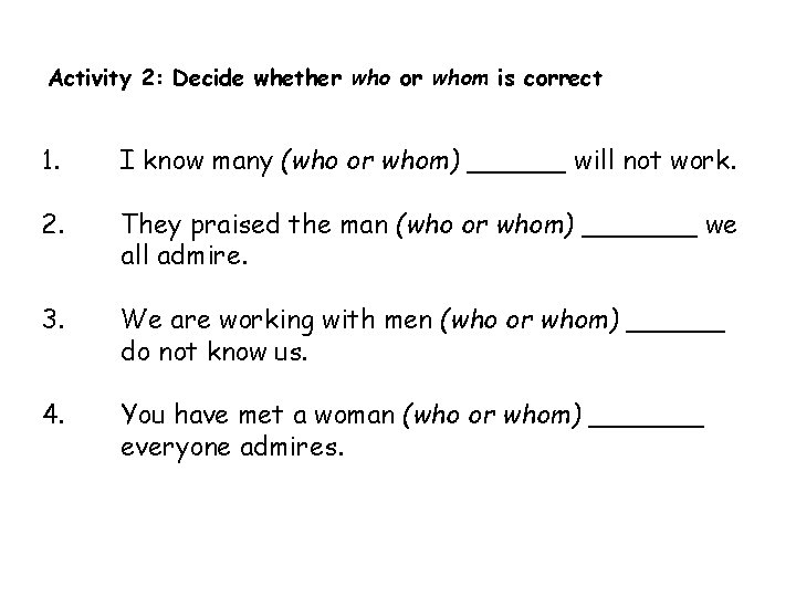 Activity 2: Decide whether who or whom is correct 1. I know many (who