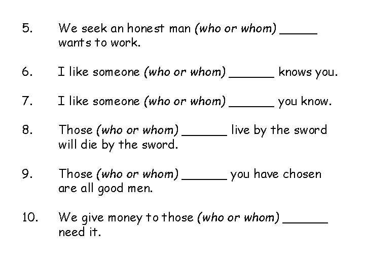5. We seek an honest man (who or whom) _____ wants to work. 6.