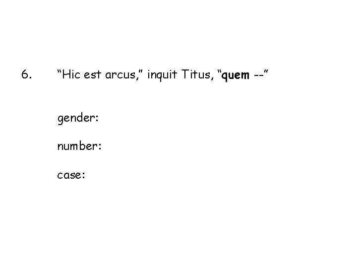 6. “Hic est arcus, ” inquit Titus, “quem --” gender: number: case: 