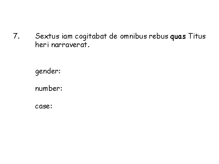 7. Sextus iam cogitabat de omnibus rebus quas Titus heri narraverat. gender: number: case: