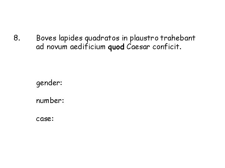 8. Boves lapides quadratos in plaustro trahebant ad novum aedificium quod Caesar conficit. gender: