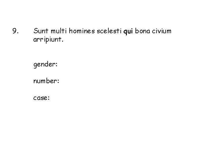 9. Sunt multi homines scelesti qui bona civium arripiunt. gender: number: case: 