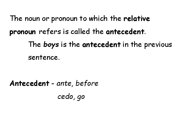 The noun or pronoun to which the relative pronoun refers is called the antecedent.