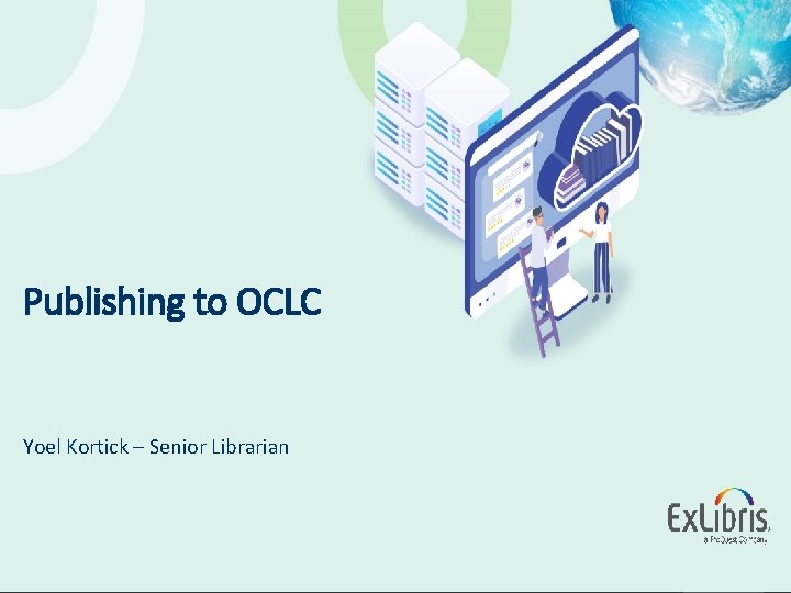 Publishing to OCLC Yoel Kortick – Senior Librarian © 2016 Ex Libris | Confidential