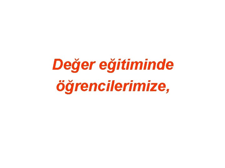 Değer eğitiminde öğrencilerimize, 