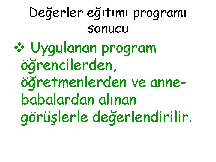 Değerler eğitimi programı sonucu v Uygulanan program öğrencilerden, öğretmenlerden ve annebabalardan alınan görüşlerle değerlendirilir.