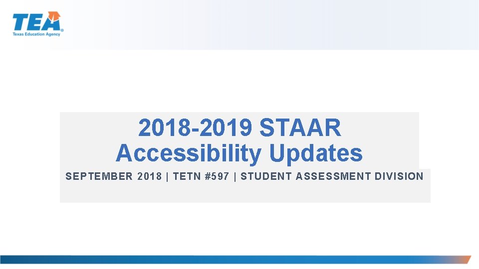 2018 -2019 STAAR Accessibility Updates SEPTEMBER 2018 | TETN #597 | STUDENT ASSESSMENT DIVISION