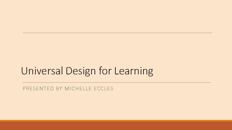 Universal Design for Learning PRESENTED BY MICHELLE ECCLES 