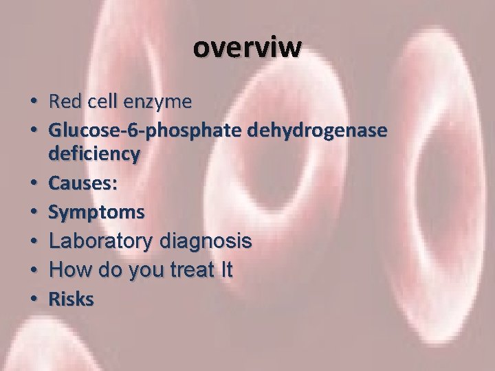 overviw • Red cell enzyme • Glucose-6 -phosphate dehydrogenase deficiency • Causes: • Symptoms