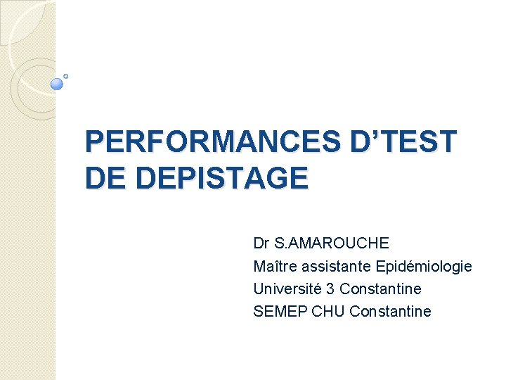 PERFORMANCES D’TEST DE DEPISTAGE Dr S. AMAROUCHE Maître assistante Epidémiologie Université 3 Constantine SEMEP