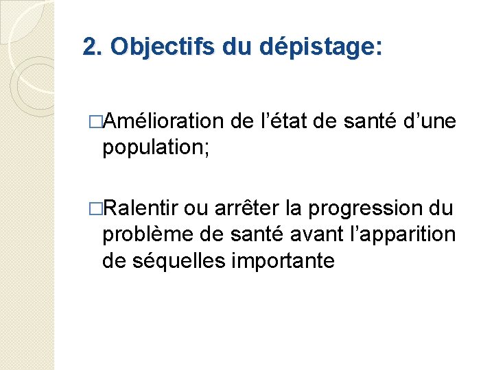2. Objectifs du dépistage: �Amélioration de l’état de santé d’une population; �Ralentir ou arrêter