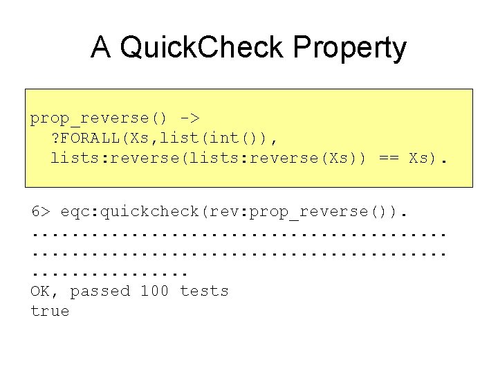 A Quick. Check Property prop_reverse() -> ? FORALL(Xs, list(int()), lists: reverse(Xs)) == Xs). 6> A Quick. Check Property prop_reverse() -> ? FORALL(Xs, list(int()), lists: reverse(Xs)) == Xs). 6>