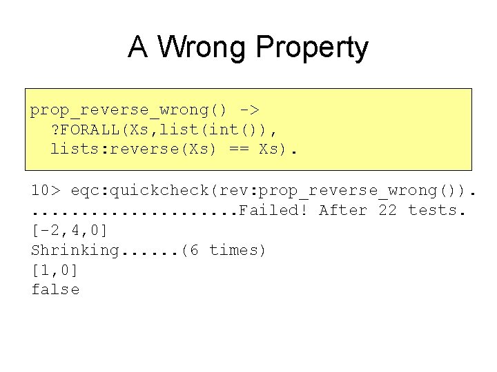 A Wrong Property prop_reverse_wrong() -> ? FORALL(Xs, list(int()), lists: reverse(Xs) == Xs). 10> eqc: A Wrong Property prop_reverse_wrong() -> ? FORALL(Xs, list(int()), lists: reverse(Xs) == Xs). 10> eqc: