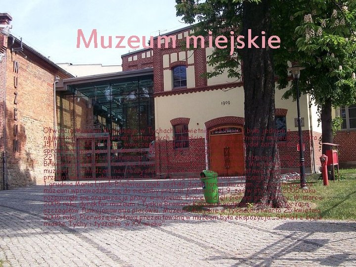 Muzeum miejskie Otwarcie Muzeum Miejskiego w Tychach w kwietniu 2005 roku było jednym z