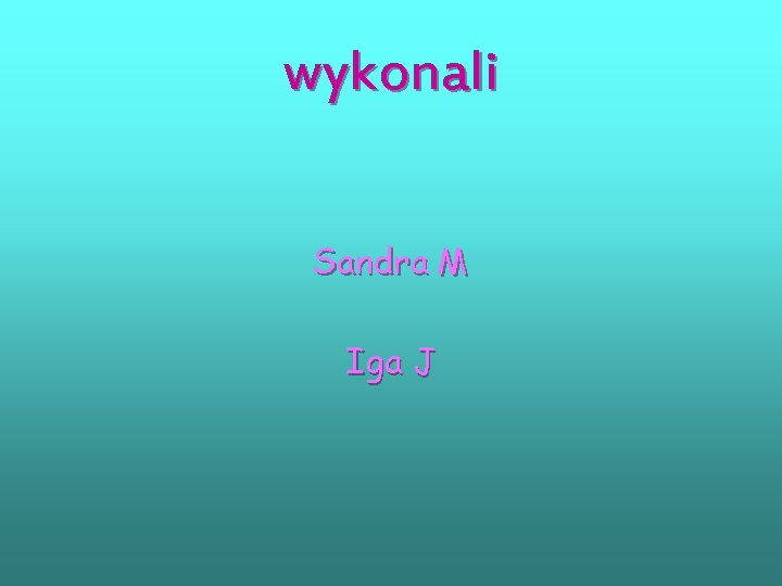 wykonali Sandra M Iga J 