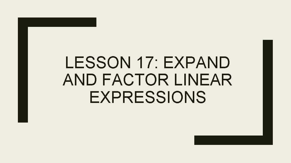 LESSON 17: EXPAND FACTOR LINEAR EXPRESSIONS 