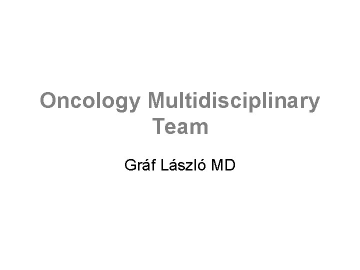 Oncology Multidisciplinary Team Gráf László MD 