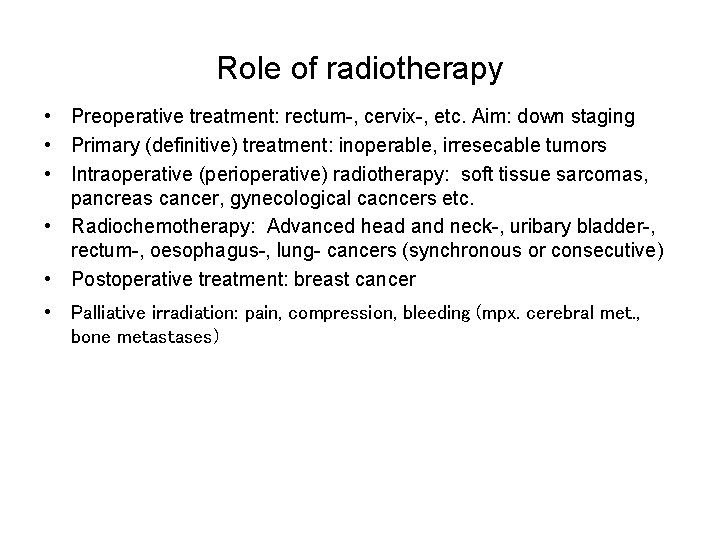 Role of radiotherapy • Preoperative treatment: rectum-, cervix-, etc. Aim: down staging • Primary