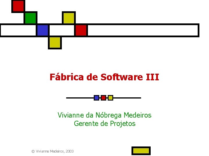 Fábrica de Software III Vivianne da Nóbrega Medeiros Gerente de Projetos © Vivianne Medeiros,