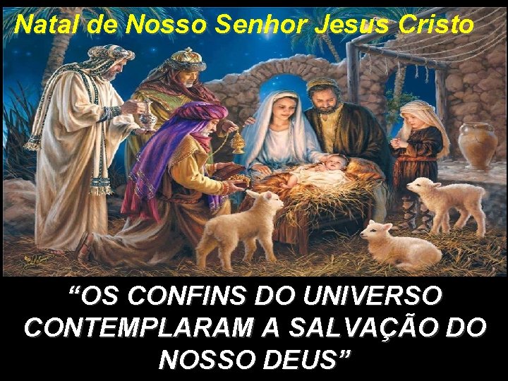 Natal de Nosso Senhor Jesus Cristo “OS CONFINS DO UNIVERSO CONTEMPLARAM A SALVAÇÃO DO