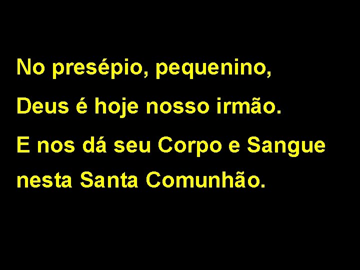 No presépio, pequenino, Deus é hoje nosso irmão. E nos dá seu Corpo e