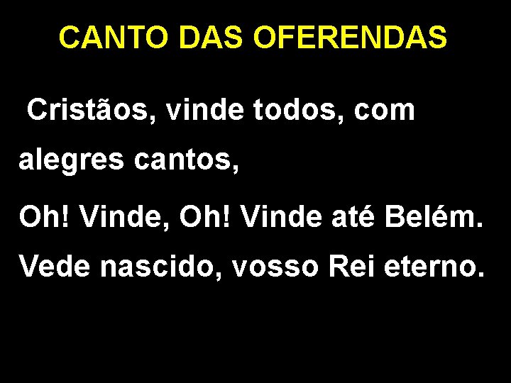 CANTO DAS OFERENDAS Cristãos, vinde todos, com alegres cantos, Oh! Vinde até Belém. Vede