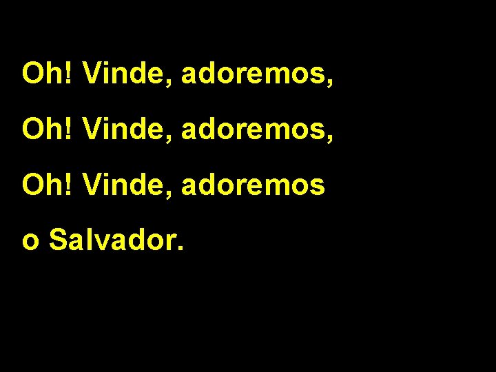 Oh! Vinde, adoremos, Oh! Vinde, adoremos o Salvador. 2/2 