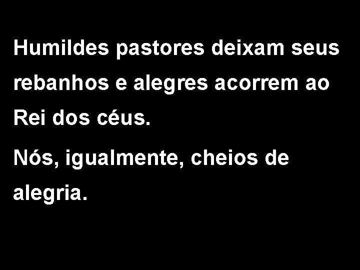 Humildes pastores deixam seus rebanhos e alegres acorrem ao Rei dos céus. Nós, igualmente,