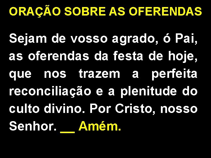 ORAÇÃO SOBRE AS OFERENDAS Sejam de vosso agrado, ó Pai, as oferendas da festa