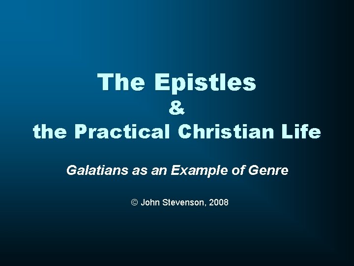 The Epistles & the Practical Christian Life Galatians as an Example of Genre ©