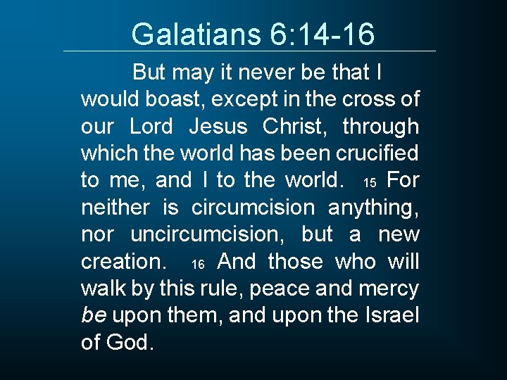 Galatians 6: 14 -16 But may it never be that I would boast, except
