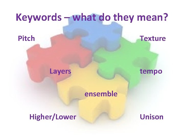Keywords – what do they mean? Pitch Texture Layers tempo ensemble Higher/Lower Unison Keywords – what do they mean? Pitch Texture Layers tempo ensemble Higher/Lower Unison