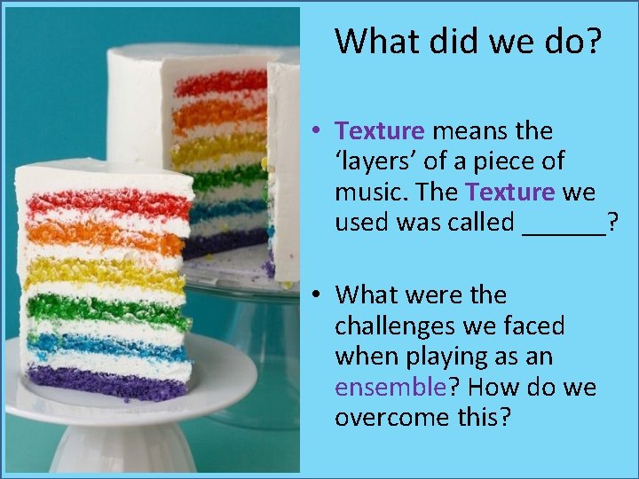 What did we do? • Texture means the ‘layers’ of a piece of music. What did we do? • Texture means the ‘layers’ of a piece of music.