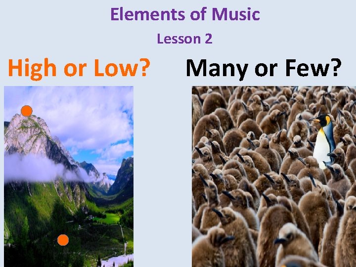 Elements of Music Lesson 2 High or Low? Many or Few? Elements of Music Lesson 2 High or Low? Many or Few?