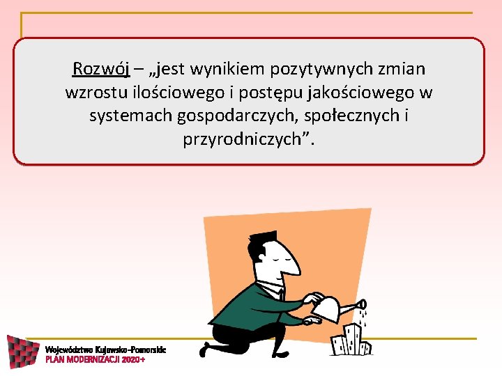 Rozwój – „jest wynikiem pozytywnych zmian wzrostu ilościowego i postępu jakościowego w systemach gospodarczych,