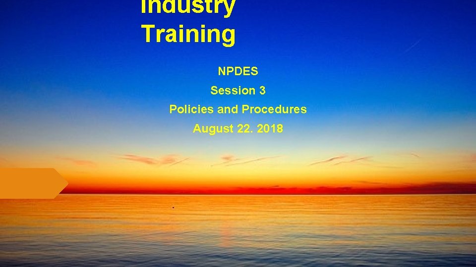 Industry Training NPDES Session 3 Policies and Procedures August 22. 2018 
