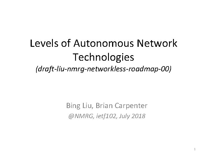 Levels of Autonomous Network Technologies (draft-liu-nmrg-networkless-roadmap-00) Bing Liu, Brian Carpenter @NMRG, ietf 102, July