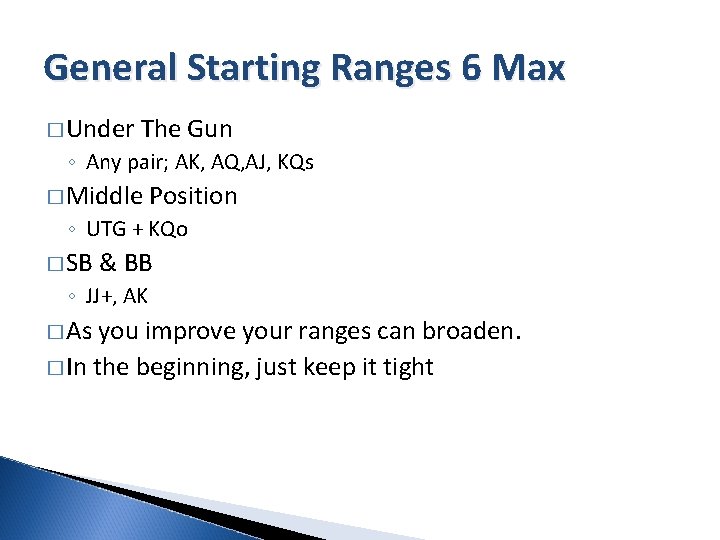 General Starting Ranges 6 Max � Under The Gun ◦ Any pair; AK, AQ,