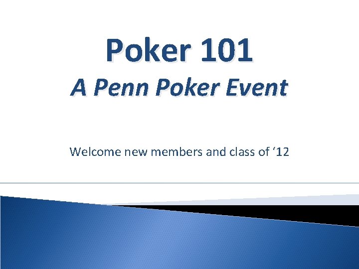 Poker 101 A Penn Poker Event Welcome new members and class of ‘ 12