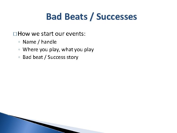 Bad Beats / Successes � How we start our events: ◦ Name / handle