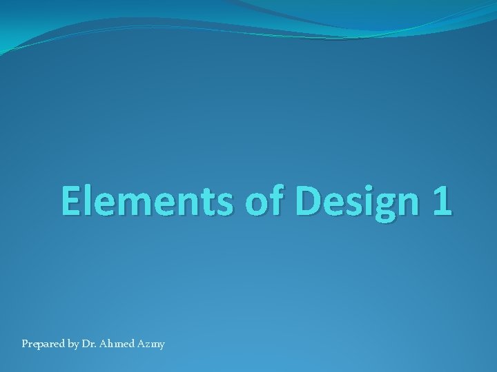 Elements of Design 1 Prepared by Dr. Ahmed Azmy 
