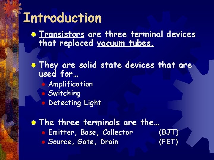 Introduction ® Transistors are three terminal devices that replaced vacuum tubes. ® They are