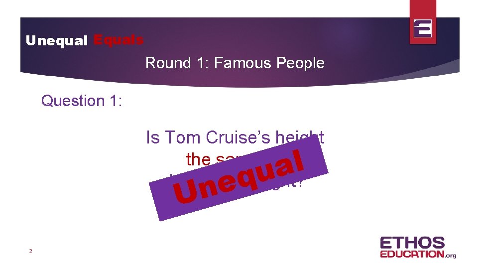 Unequal Equals Round 1: Famous People Question 1: Is Tom Cruise’s height the same
