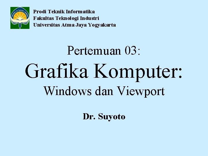 Prodi Teknik Informatika Fakultas Teknologi Industri Universitas Atma Jaya Yogyakarta Pertemuan 03: Grafika Komputer: