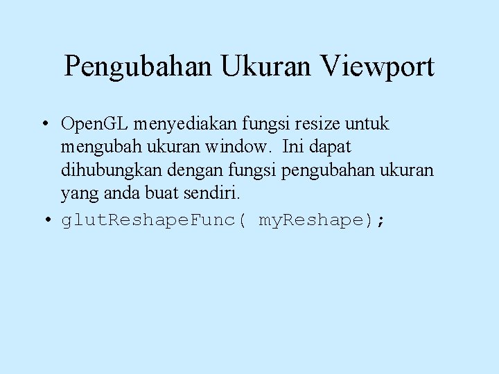 Pengubahan Ukuran Viewport • Open. GL menyediakan fungsi resize untuk mengubah ukuran window. Ini