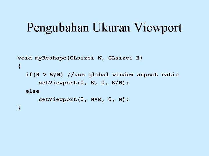 Pengubahan Ukuran Viewport void my. Reshape(GLsizei W, GLsizei H) { if(R > W/H) //use