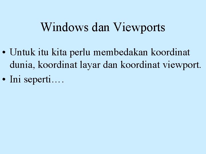 Windows dan Viewports • Untuk itu kita perlu membedakan koordinat dunia, koordinat layar dan