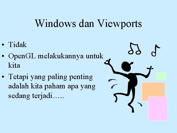 Windows dan Viewports • Tidak • Open. GL melakukannya untuk kita • Tetapi yang