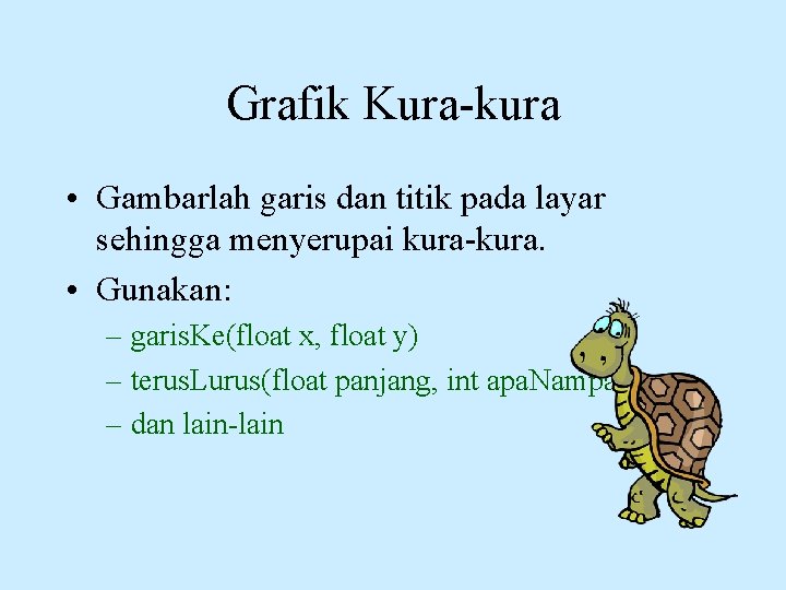 Grafik Kura-kura • Gambarlah garis dan titik pada layar sehingga menyerupai kura-kura. • Gunakan: